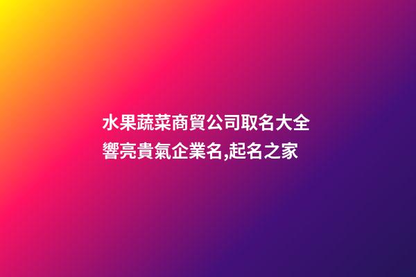 水果蔬菜商貿公司取名大全 響亮貴氣企業名,起名之家-第1張-公司起名-玄機派